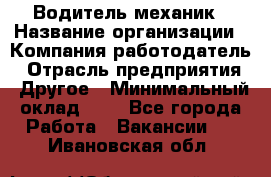 Водитель-механик › Название организации ­ Компания-работодатель › Отрасль предприятия ­ Другое › Минимальный оклад ­ 1 - Все города Работа » Вакансии   . Ивановская обл.